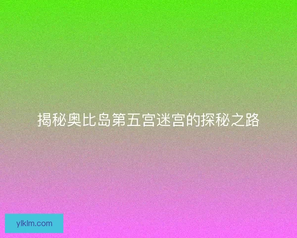 揭秘奥比岛第五宫迷宫的探秘之路